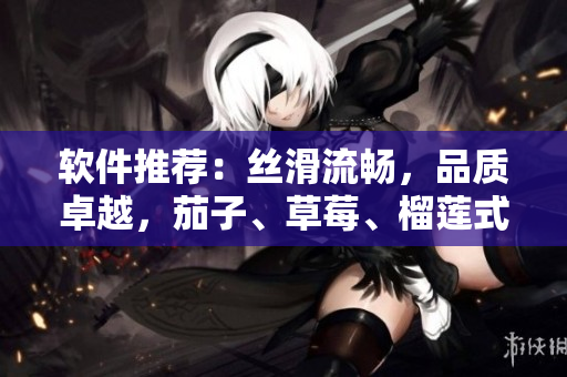 软件推荐：丝滑流畅，品质卓越，茄子、草莓、榴莲式的软件体验