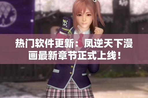 热门软件更新：凤逆天下漫画最新章节正式上线！