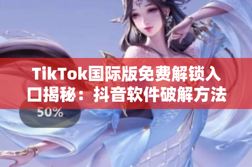TikTok国际版免费解锁入口揭秘：抖音软件破解方法分享