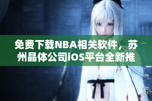 免费下载NBA相关软件，苏州晶体公司iOS平台全新推出