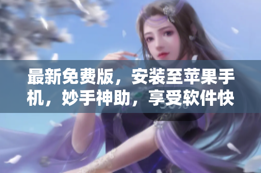 最新免费版，安装至苹果手机，妙手神助，享受软件快感！