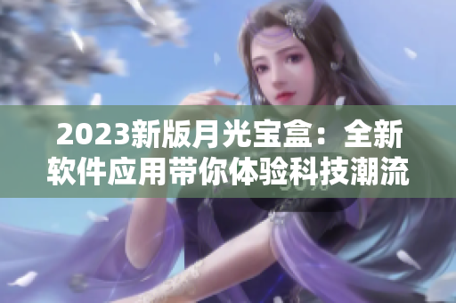 2023新版月光宝盒：全新软件应用带你体验科技潮流