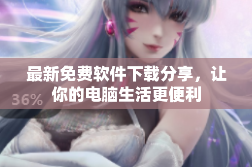 最新免费软件下载分享，让你的电脑生活更便利