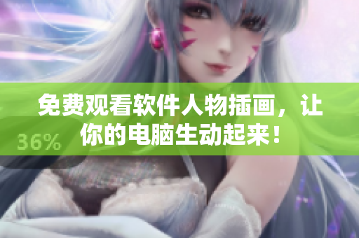 免费观看软件人物插画，让你的电脑生动起来！