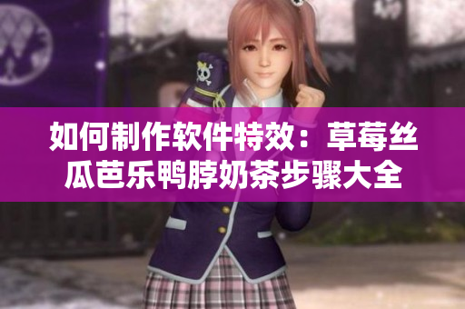 如何制作软件特效：草莓丝瓜芭乐鸭脖奶茶步骤大全
