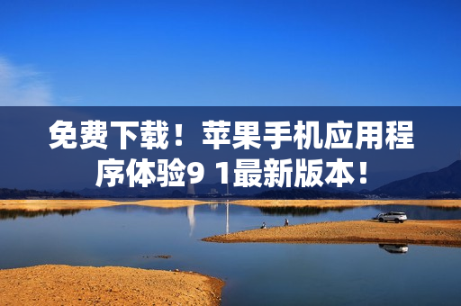 免费下载！苹果手机应用程序体验9 1最新版本！