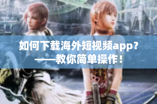 如何下载海外短视频app？——教你简单操作！