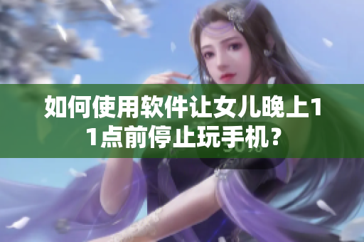 如何使用软件让女儿晚上11点前停止玩手机？