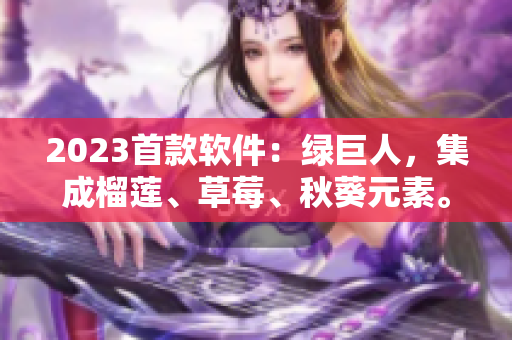 2023首款软件：绿巨人，集成榴莲、草莓、秋葵元素。