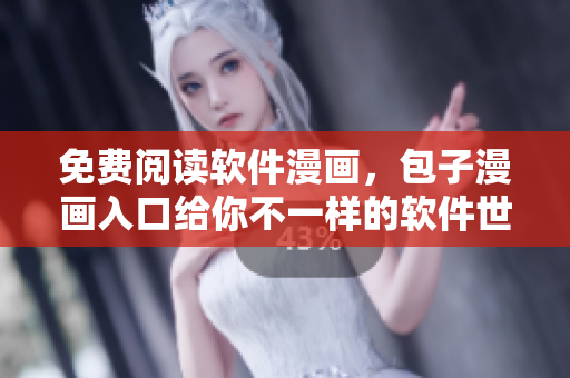 免费阅读软件漫画，包子漫画入口给你不一样的软件世界！