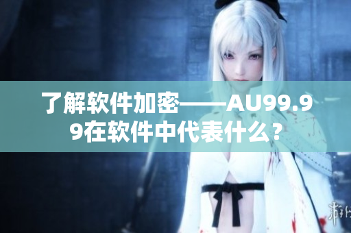 了解软件加密——AU99.99在软件中代表什么？