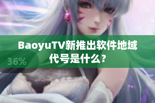 BaoyuTV新推出软件地域代号是什么？