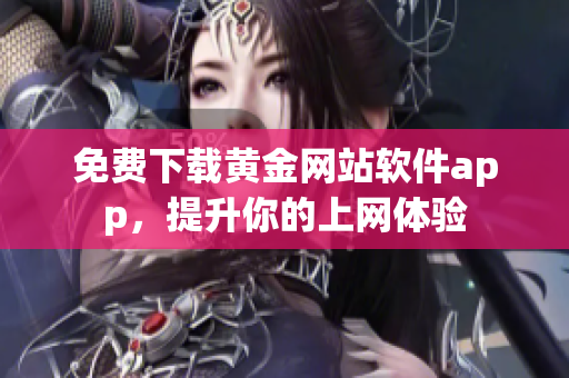 免费下载黄金网站软件app，提升你的上网体验