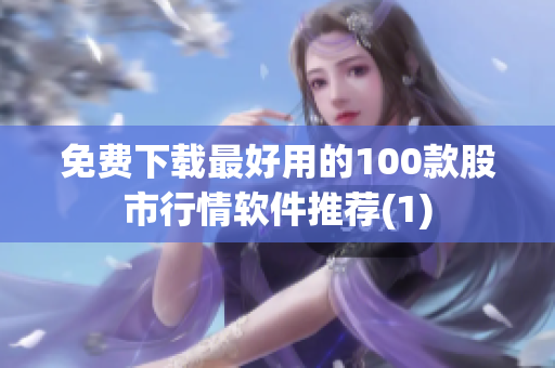 免费下载最好用的100款股市行情软件推荐(1)