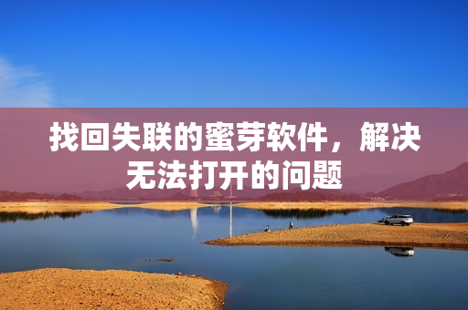 找回失联的蜜芽软件，解决无法打开的问题
