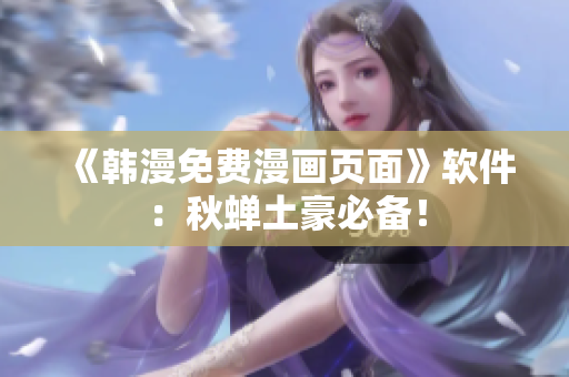 《韩漫免费漫画页面》软件：秋蝉土豪必备！