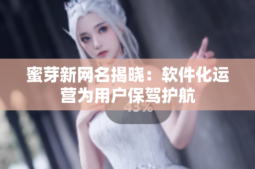 蜜芽新网名揭晓：软件化运营为用户保驾护航