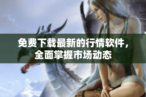 免费下载最新的行情软件，全面掌握市场动态