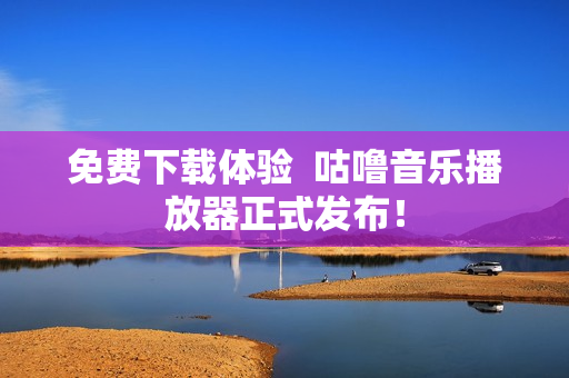 免费下载体验  咕噜音乐播放器正式发布！