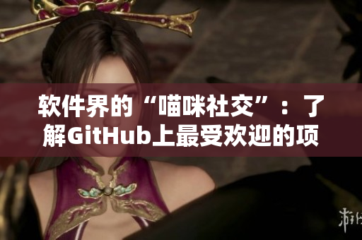 软件界的“喵咪社交”：了解GitHub上最受欢迎的项目