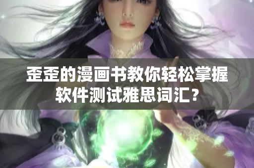 歪歪的漫画书教你轻松掌握软件测试雅思词汇？