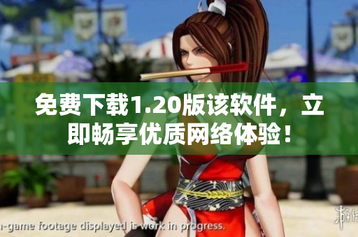 免费下载1.20版该软件，立即畅享优质网络体验！