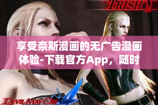 享受奈斯漫画的无广告漫画体验-下载官方App，随时随地畅看！