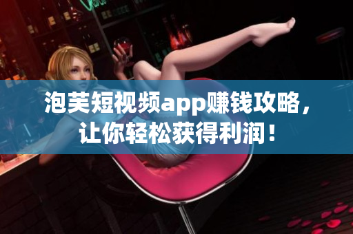 泡芙短视频app赚钱攻略，让你轻松获得利润！