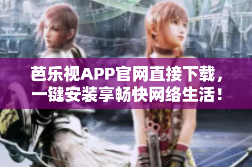 芭乐视APP官网直接下载，一键安装享畅快网络生活！
