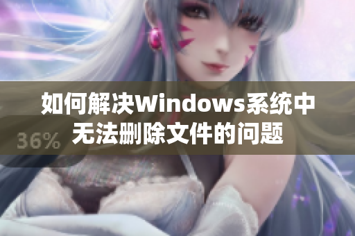 如何解决Windows系统中无法删除文件的问题