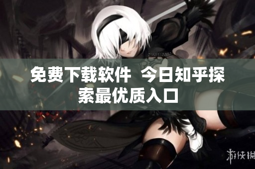 免费下载软件  今日知乎探索最优质入口