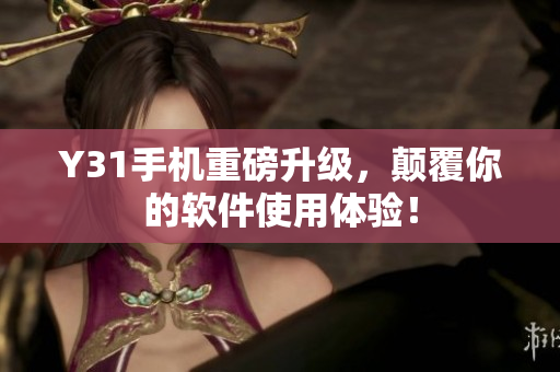 Y31手机重磅升级，颠覆你的软件使用体验！