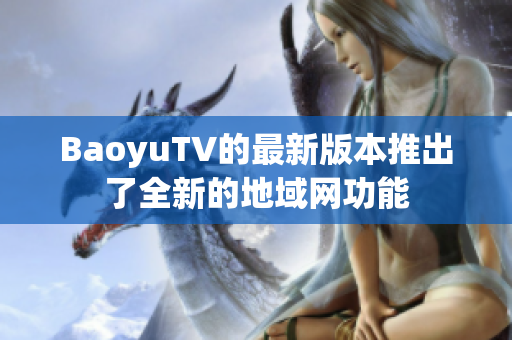 BaoyuTV的最新版本推出了全新的地域网功能