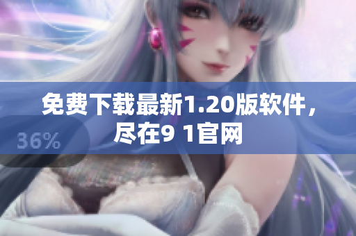 免费下载最新1.20版软件，尽在9 1官网