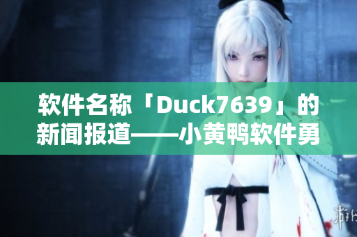 软件名称「Duck7639」的新闻报道——小黄鸭软件勇夺行业第一名