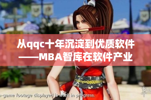 从qqc十年沉淀到优质软件——MBA智库在软件产业领域的探索