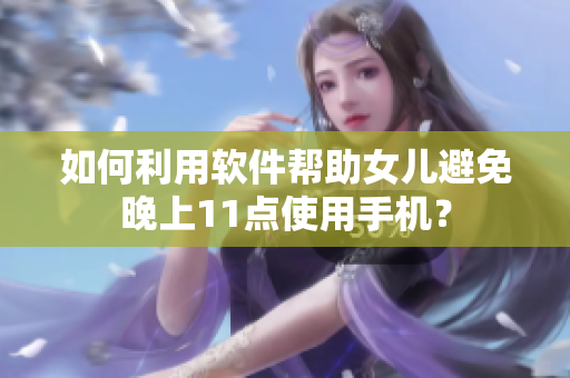 如何利用软件帮助女儿避免晚上11点使用手机？