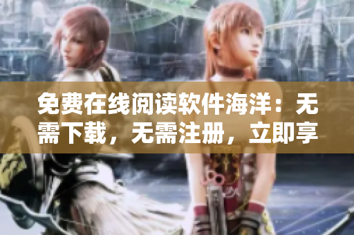 免费在线阅读软件海洋：无需下载，无需注册，立即享用