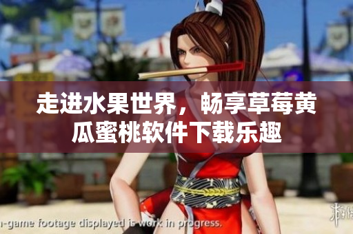 走进水果世界，畅享草莓黄瓜蜜桃软件下载乐趣