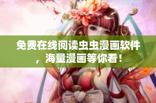 免费在线阅读虫虫漫画软件，海量漫画等你看！