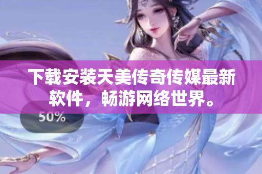 下载安装天美传奇传媒最新软件，畅游网络世界。