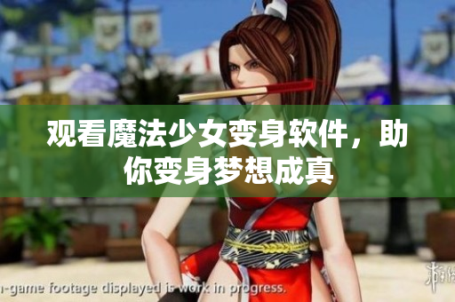 观看魔法少女变身软件，助你变身梦想成真
