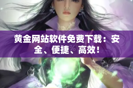 黄金网站软件免费下载：安全、便捷、高效！