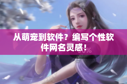 从萌宠到软件？编写个性软件网名灵感！