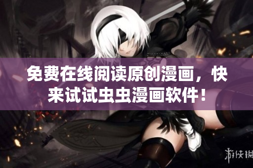 免费在线阅读原创漫画，快来试试虫虫漫画软件！