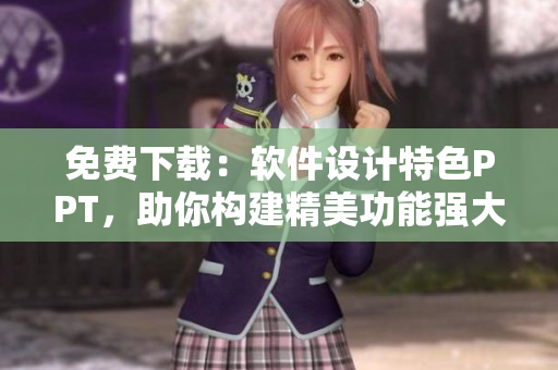 免费下载：软件设计特色PPT，助你构建精美功能强大的软件！