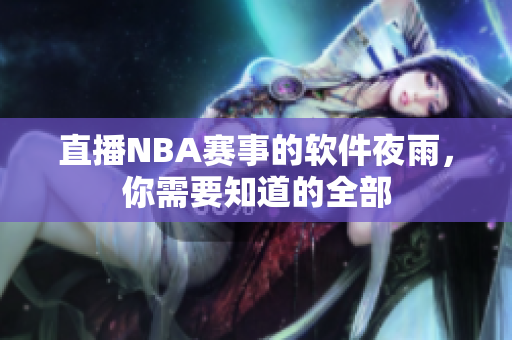 直播NBA赛事的软件夜雨，你需要知道的全部