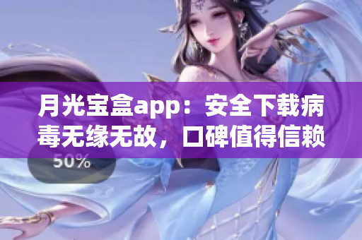 月光宝盒app：安全下载病毒无缘无故，口碑值得信赖
