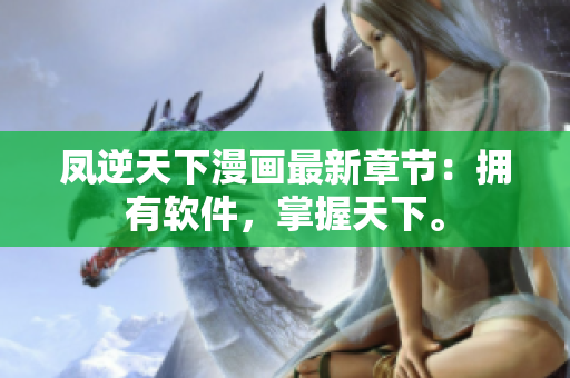 凤逆天下漫画最新章节：拥有软件，掌握天下。