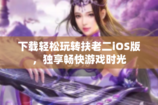 下载轻松玩转扶老二iOS版，独享畅快游戏时光